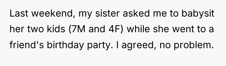 Last weekend, my sister asked me to babysit her two...