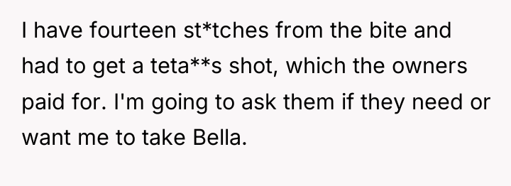 I have fourteen st*tches from the bite and had to...