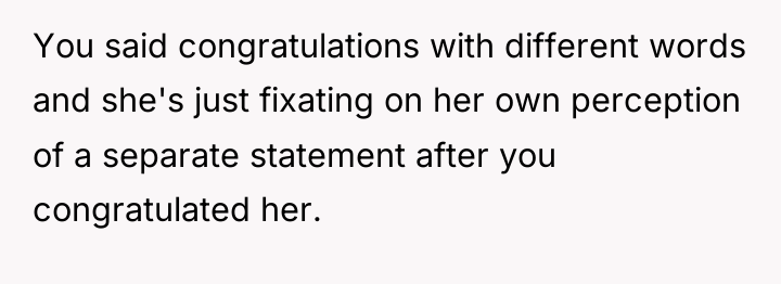 You said congratulations with different words and she's just fixating...