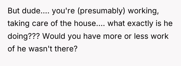 But dude.... you're (presumably) working, taking care of the house.......