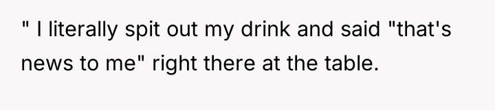 " I literally spit out my drink and said "that's...