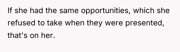 If she had the same opportunities, which she refused to...