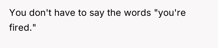You don't have to say the words "you're fired."