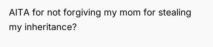 AITA for not forgiving my mom for stealing my inheritance?