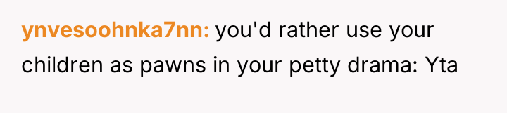 ynvesoohnka7nn you'd rather use your children as pawns in your...