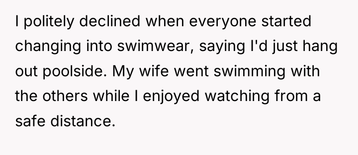 I politely declined when everyone started changing into swimwear, saying...