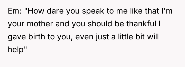 Em: "How dare you speak to me like that I'm...