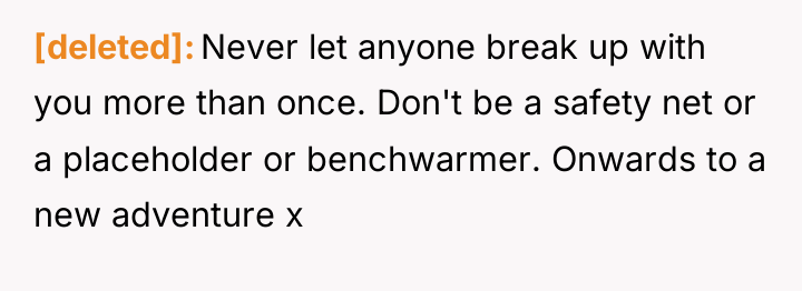 [deleted] Never let anyone break up with you more than...