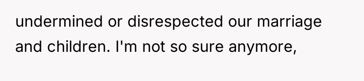 undermined or disrespected our marriage and children. I'm not so...