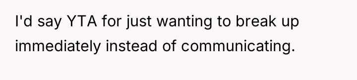 I'd say YTA for just wanting to break up immediately...