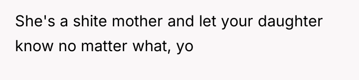 She's a shite mother and let your daughter know no...