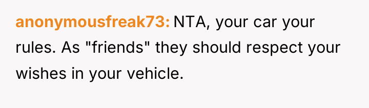 anonymousfreak73 NTA, your car your rules. As "friends" they should...