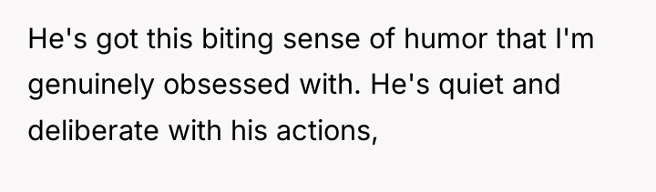He's got this biting sense of humor that I'm genuinely...