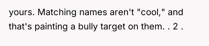 yours. Matching names aren't "cool," and that's painting a bully...