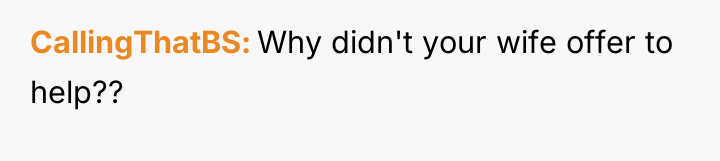 CallingThatBS Why didn't your wife offer to help??