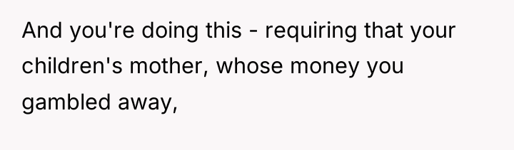 And you're doing this - requiring that your children's mother,...