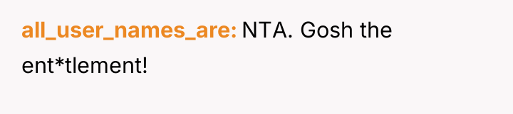 all_user_names_are NTA. Gosh the ent*tlement!