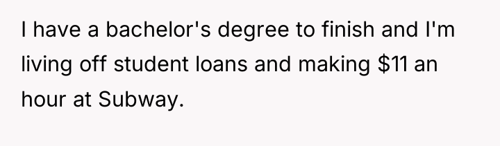 I have a bachelor's degree to finish and I'm living...
