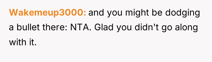 Wakemeup3000 and you might be dodging a bullet there: NTA....