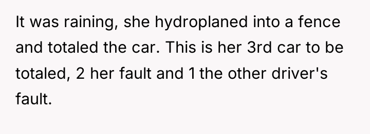 It was raining, she hydroplaned into a fence and totaled...