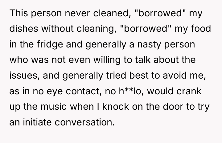 This person never cleaned, "borrowed" my dishes without cleaning, "borrowed"...