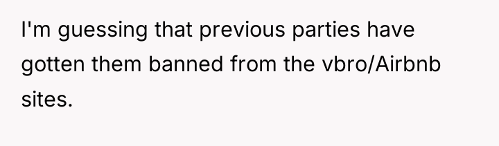 I'm guessing that previous parties have gotten them banned from...