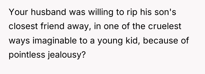 Your husband was willing to rip his son's closest friend...