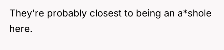 They're probably closest to being an a*shole here.