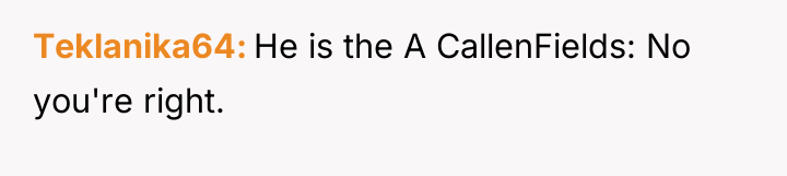 Teklanika64 He is the A CallenFields: No you're right.