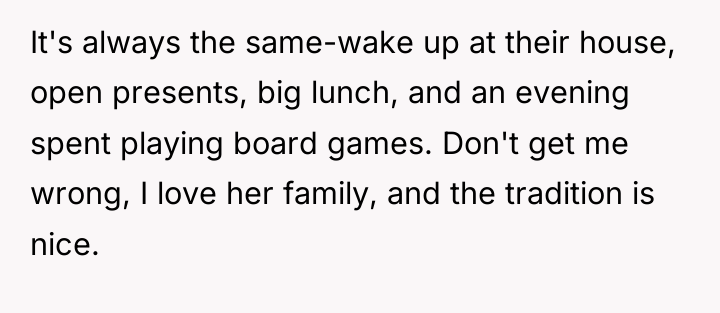It's always the same-wake up at their house, open presents,...