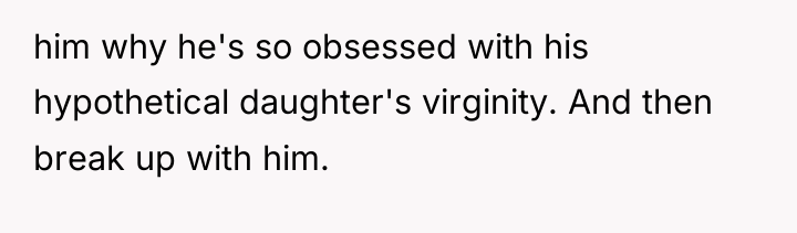 him why he's so obsessed with his hypothetical daughter's virginity....