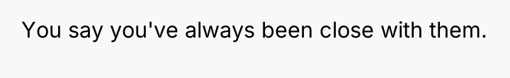You say you've always been close with them.