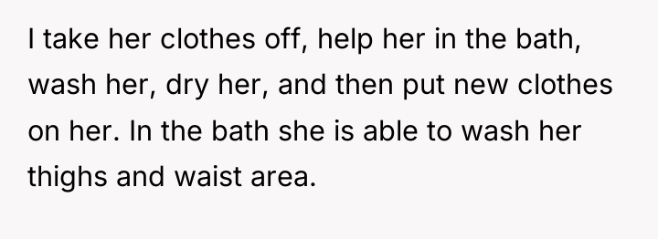 I take her clothes off, help her in the bath,...