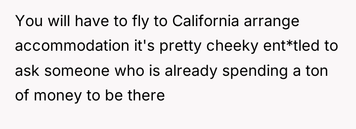 You will have to fly to California arrange accommodation it's...