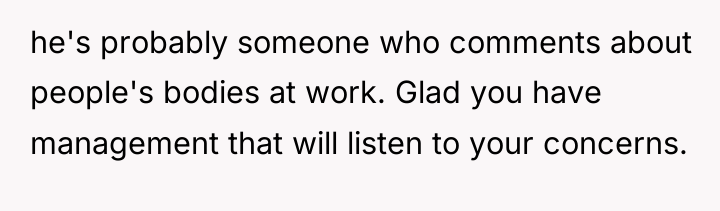 he's probably someone who comments about people's bodies at work....