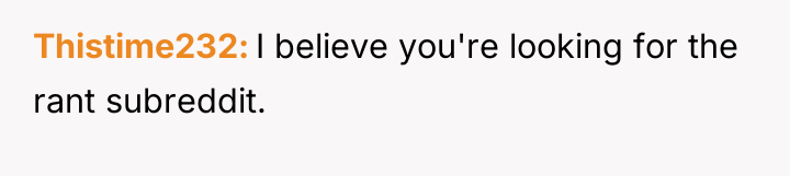 Thistime232 I believe you're looking for the rant subreddit.