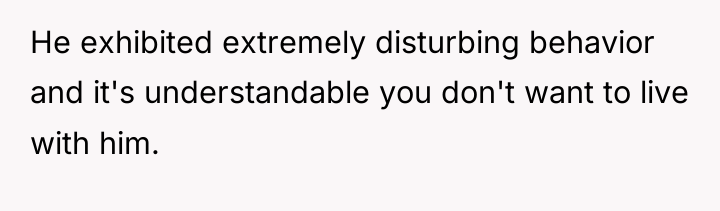 He exhibited extremely disturbing behavior and it's understandable you don't...