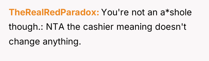 TheRealRedParadox You're not an a*shole though.: NTA the cashier meaning...