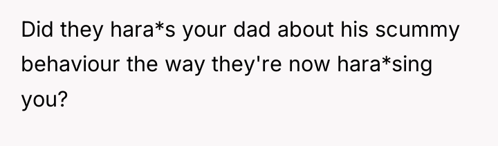 Did they hara*s your dad about his scummy behaviour the...