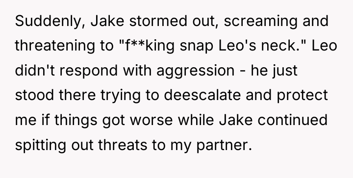 Suddenly, Jake stormed out, screaming and threatening to "f**king snap...