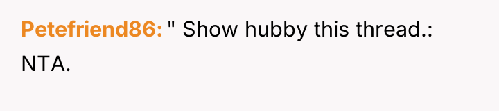 Petefriend86 " Show hubby this thread.: NTA.
