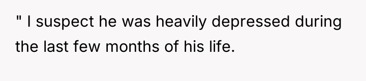 " I suspect he was heavily depressed during the last...