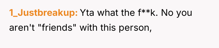 1_Justbreakup Yta what the f**k. No you aren't "friends" with...