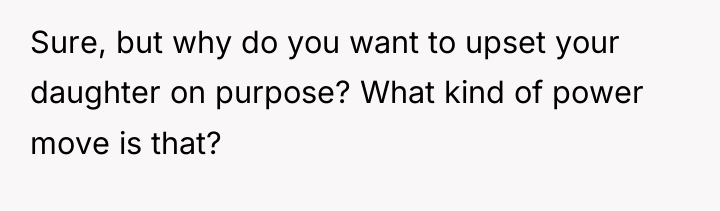 Sure, but why do you want to upset your daughter...
