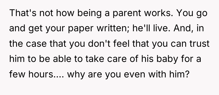 That's not how being a parent works. You go and...