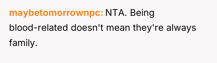 maybetomorrownpc NTA. Being blood-related doesn't mean they're always family.