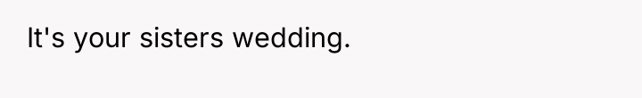 It's your sisters wedding.
