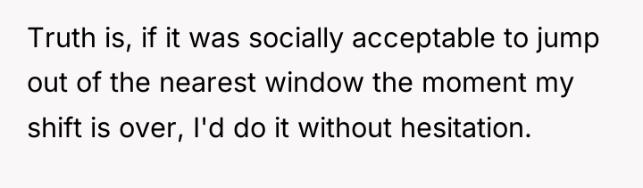 Truth is, if it was socially acceptable to jump out...