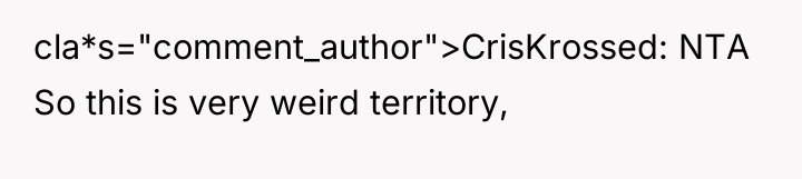 cla*s="comment_author">CrisKrossed: NTA So this is very weird territory,