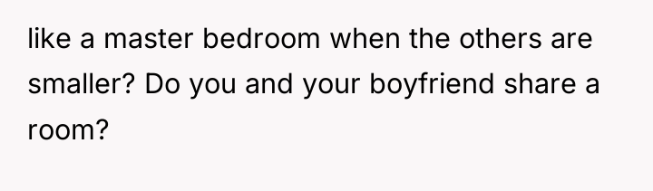 like a master bedroom when the others are smaller? Do...